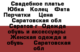 Свадебное платье. Юбка 5 Колец   Фата Перчатки. › Цена ­ 5 000 - Саратовская обл., Саратов г. Одежда, обувь и аксессуары » Женская одежда и обувь   . Саратовская обл.